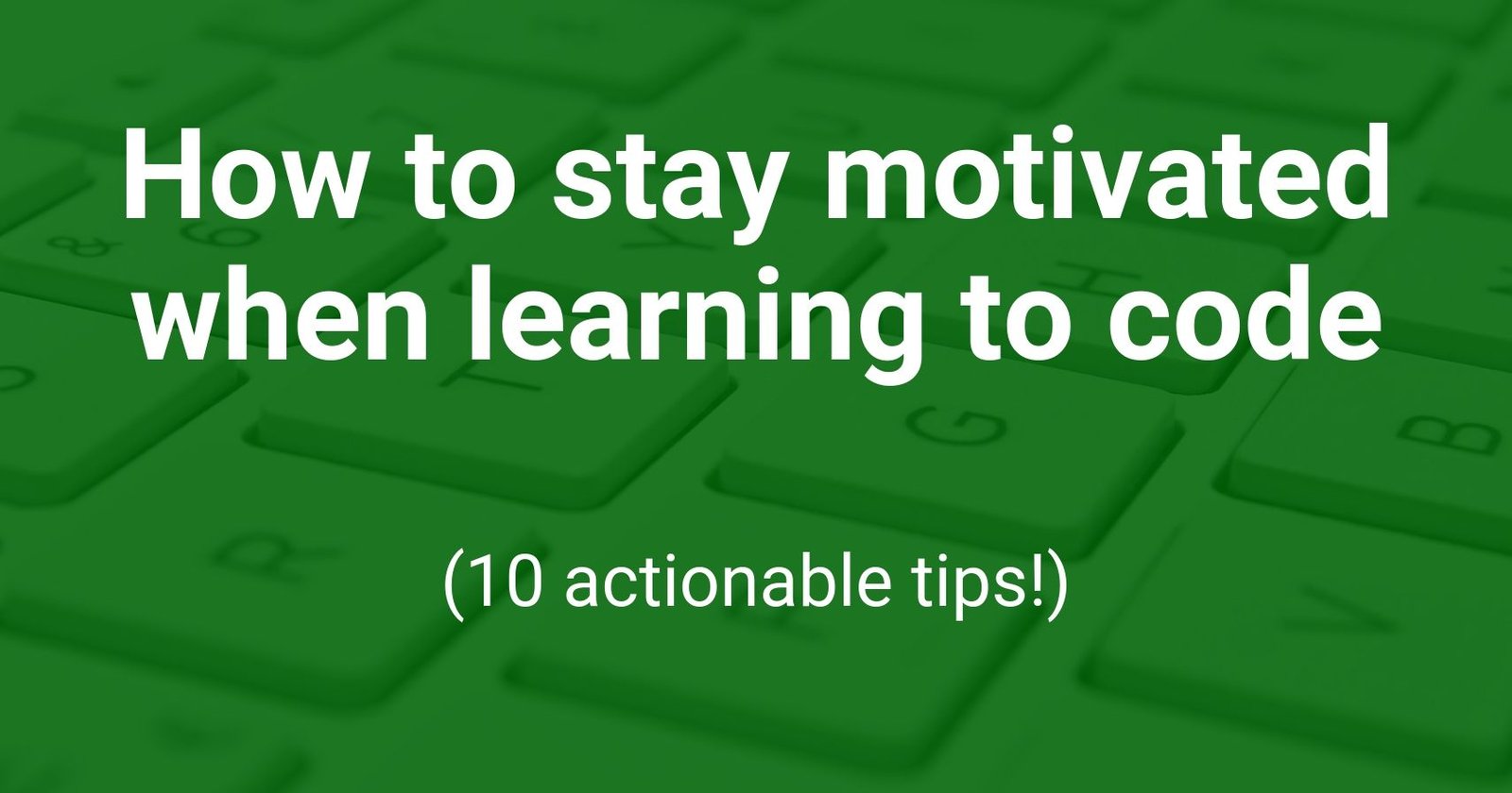 How to stay motivated when learning to code (10 actionable tips!)